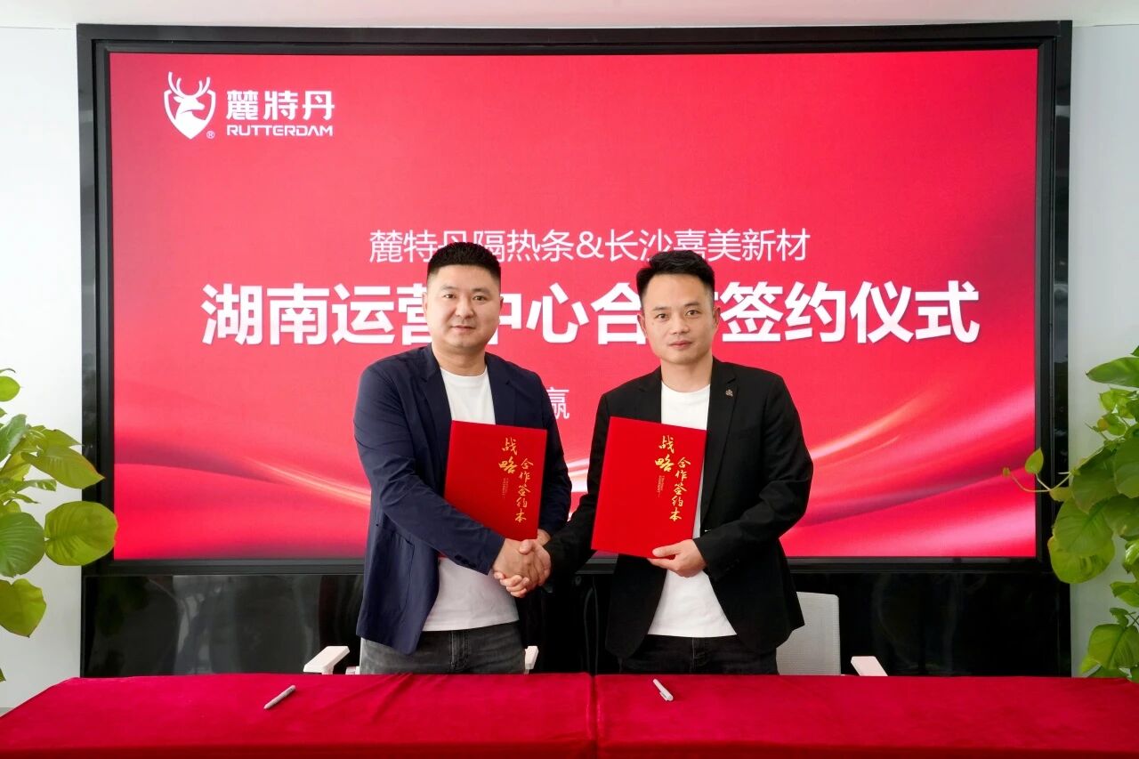 深耕湖湘新蓝海 共创节能新生态 | 麓特丹隔热条&长沙嘉美隔热新材料达成战略合作
